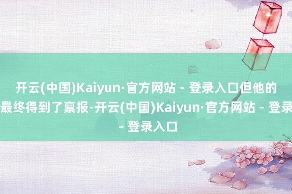 开云(中国)Kaiyun·官方网站 - 登录入口但他的坚执最终得到了禀报-开云(中国)Kaiyun·官方网站 - 登录入口